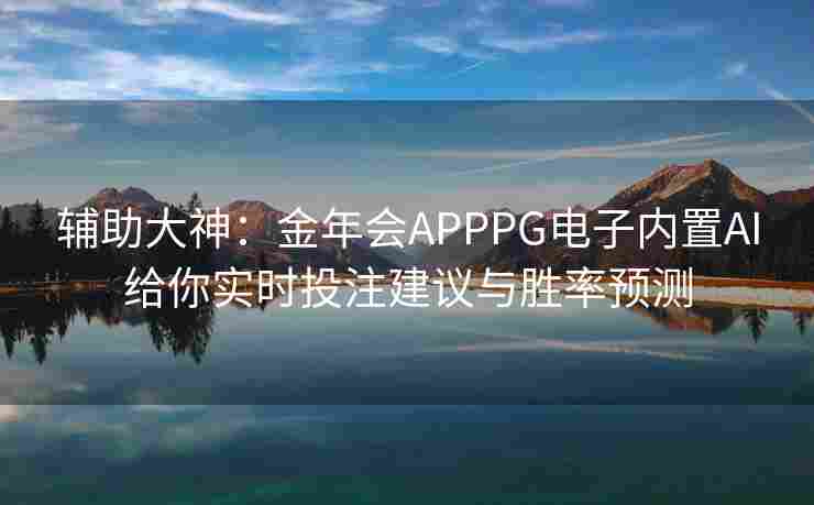 辅助大神：金年会APPPG电子内置AI给你实时投注建议与胜率预测