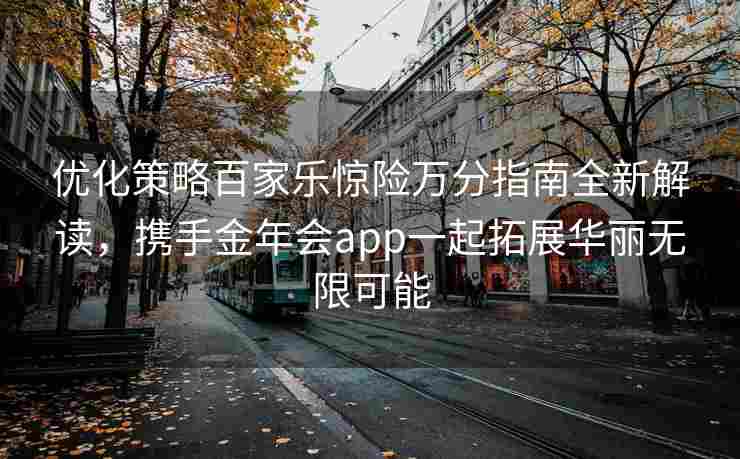 优化策略百家乐惊险万分指南全新解读，携手金年会app一起拓展华丽无限可能
