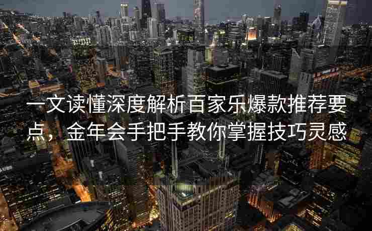 一文读懂深度解析百家乐爆款推荐要点，金年会手把手教你掌握技巧灵感