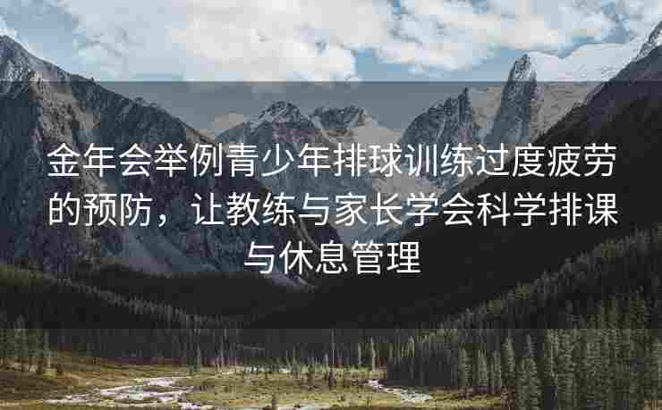 金年会举例青少年排球训练过度疲劳的预防，让教练与家长学会科学排课与休息管理