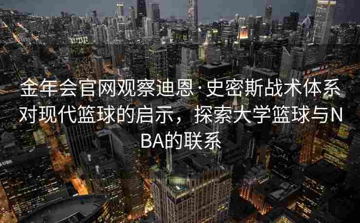 金年会官网观察迪恩·史密斯战术体系对现代篮球的启示，探索大学篮球与NBA的联系