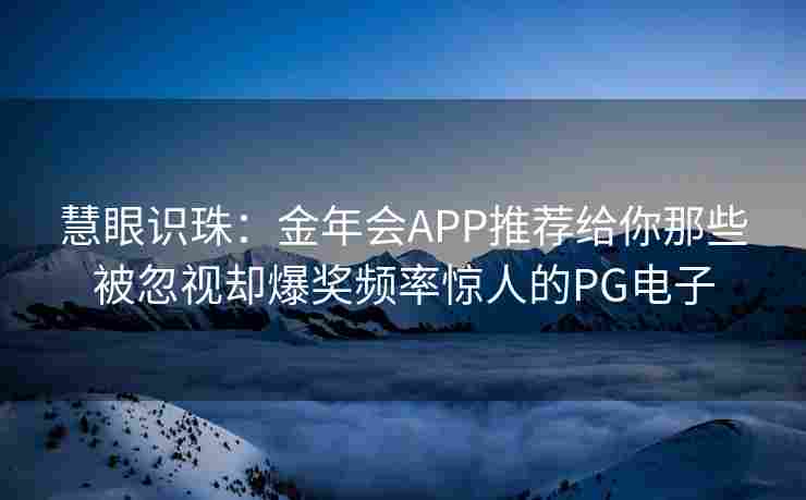 慧眼识珠：金年会APP推荐给你那些被忽视却爆奖频率惊人的PG电子