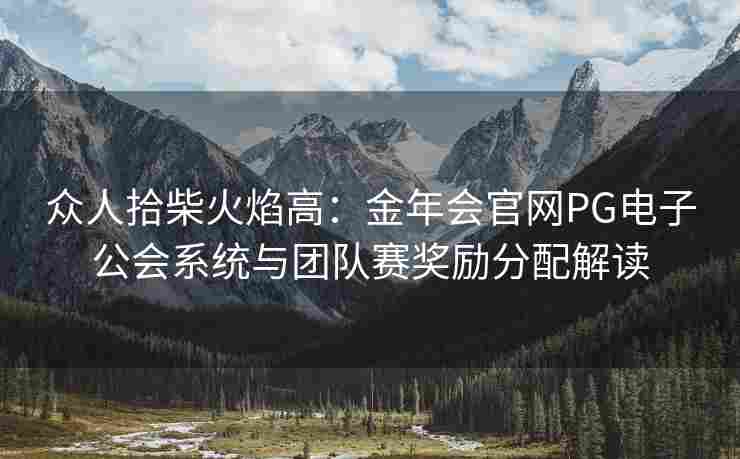 众人拾柴火焰高：金年会官网PG电子公会系统与团队赛奖励分配解读