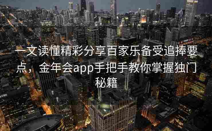 一文读懂精彩分享百家乐备受追捧要点，金年会app手把手教你掌握独门秘籍