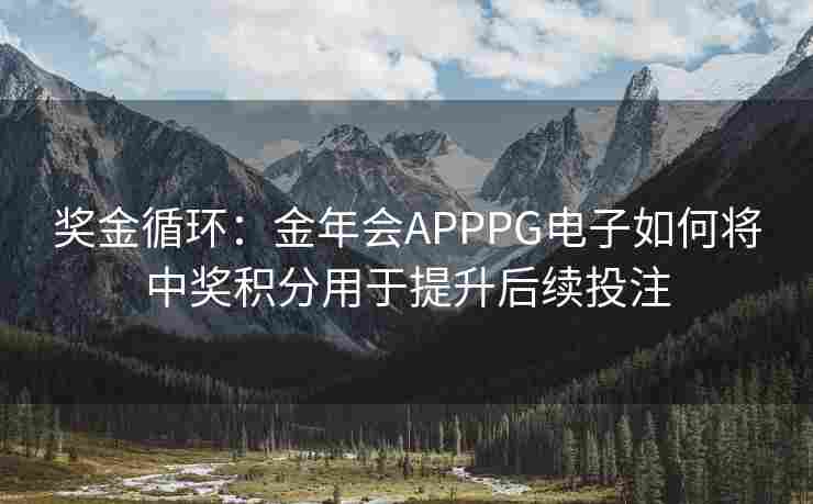 奖金循环：金年会APPPG电子如何将中奖积分用于提升后续投注