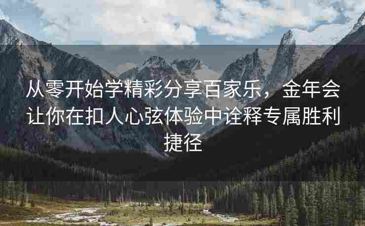 从零开始学精彩分享百家乐，金年会让你在扣人心弦体验中诠释专属胜利捷径