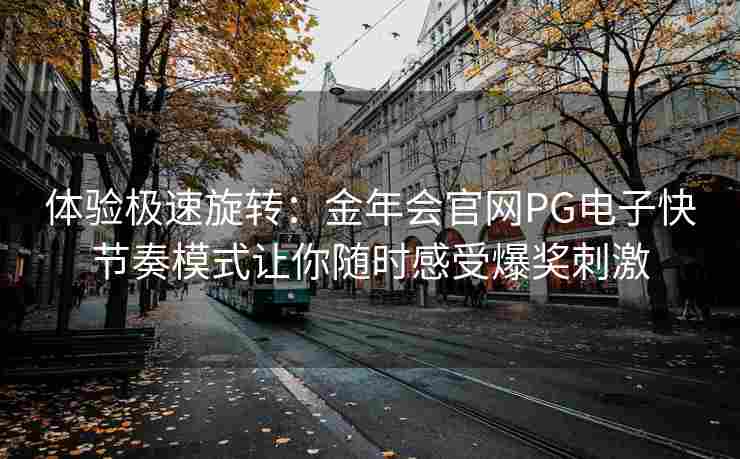 体验极速旋转：金年会官网PG电子快节奏模式让你随时感受爆奖刺激