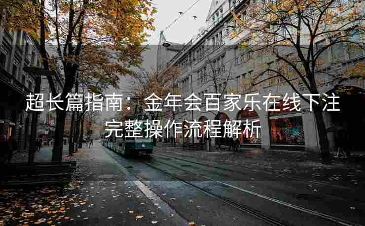 超长篇指南：金年会百家乐在线下注完整操作流程解析
