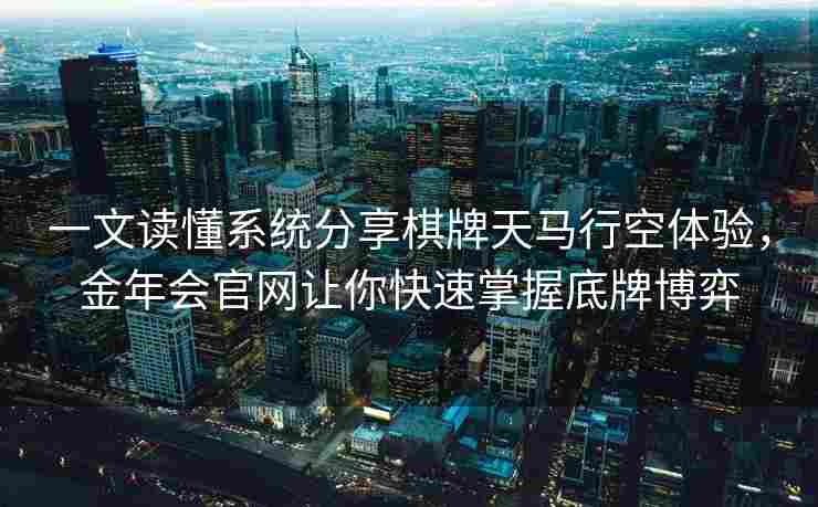 一文读懂系统分享棋牌天马行空体验，金年会官网让你快速掌握底牌博弈
