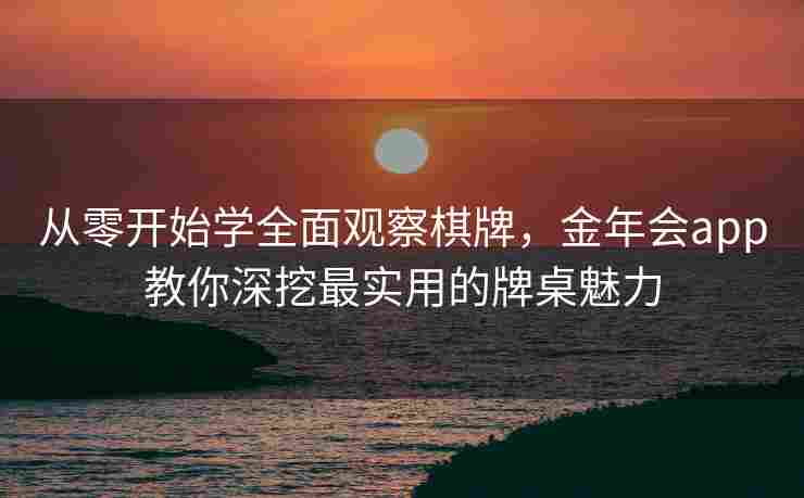 从零开始学全面观察棋牌，金年会app教你深挖最实用的牌桌魅力