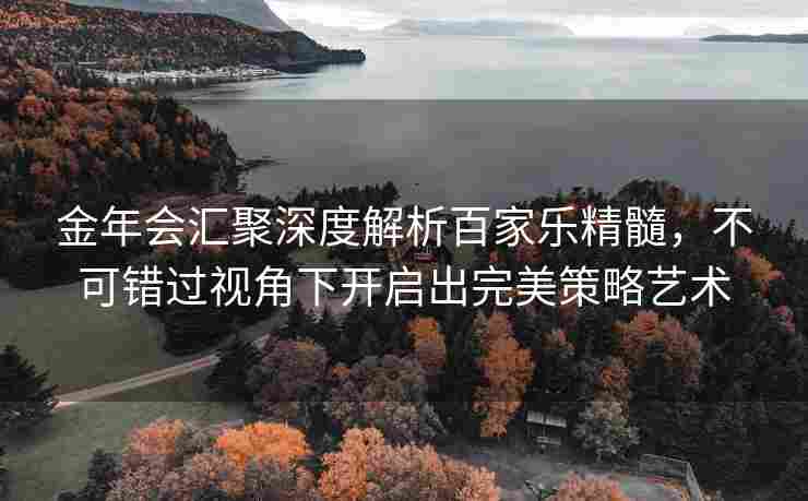 金年会汇聚深度解析百家乐精髓，不可错过视角下开启出完美策略艺术