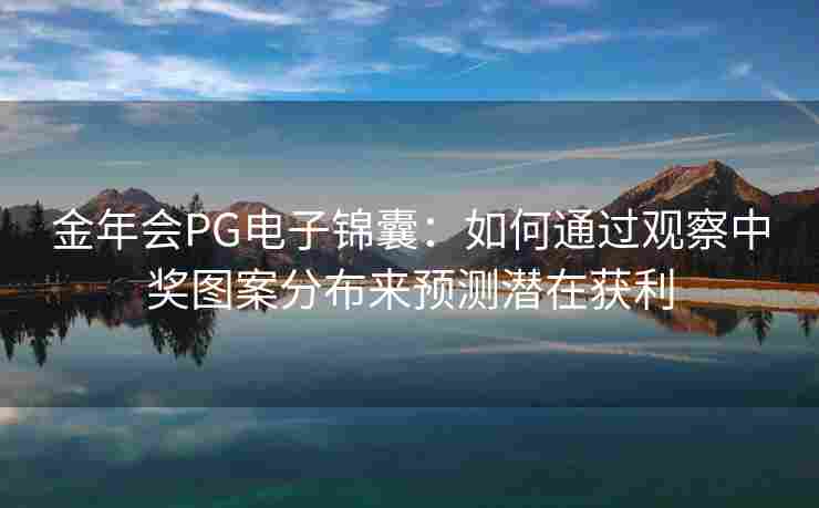 金年会PG电子锦囊：如何通过观察中奖图案分布来预测潜在获利