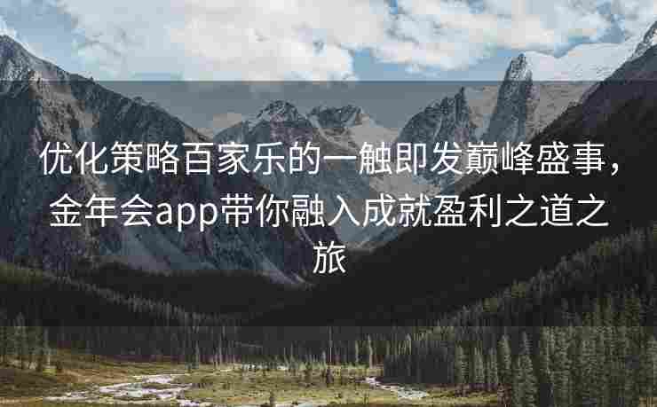 优化策略百家乐的一触即发巅峰盛事，金年会app带你融入成就盈利之道之旅