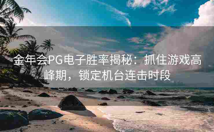 金年会PG电子胜率揭秘：抓住游戏高峰期，锁定机台连击时段