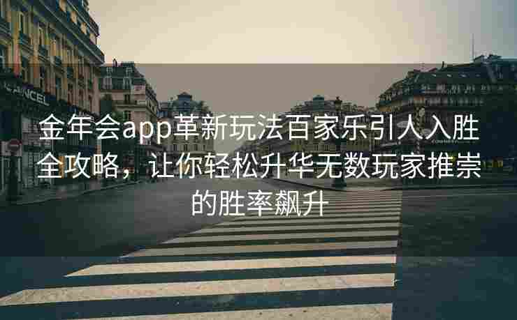 金年会app革新玩法百家乐引人入胜全攻略，让你轻松升华无数玩家推崇的胜率飙升