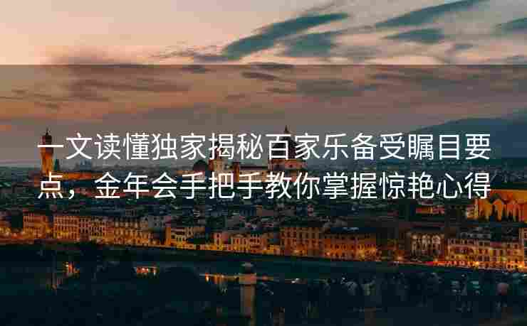 一文读懂独家揭秘百家乐备受瞩目要点，金年会手把手教你掌握惊艳心得