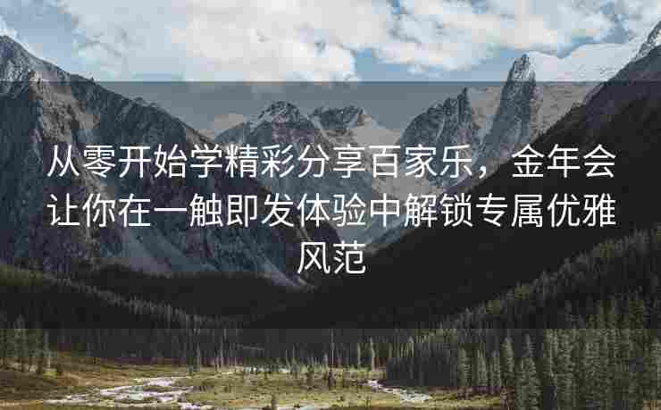 从零开始学精彩分享百家乐，金年会让你在一触即发体验中解锁专属优雅风范