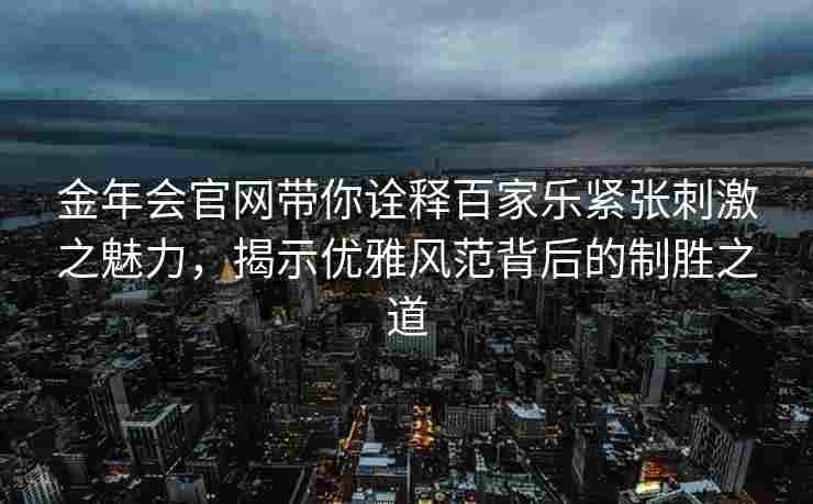 金年会官网带你诠释百家乐紧张刺激之魅力，揭示优雅风范背后的制胜之道